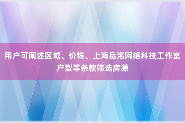用户可阐述区域、价钱、上海岳洺网络科技工作室户型等条款筛选房源
