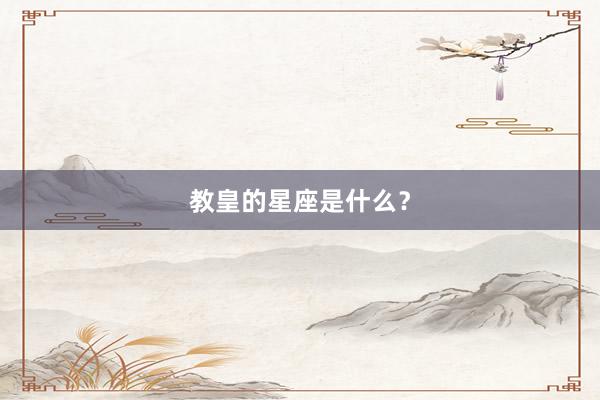 教皇的星座是什么？