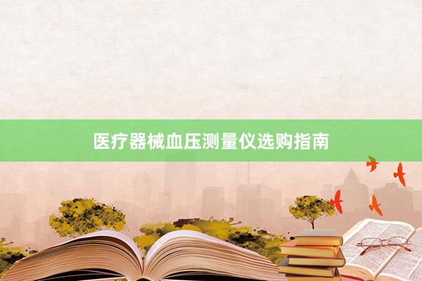 医疗器械血压测量仪选购指南