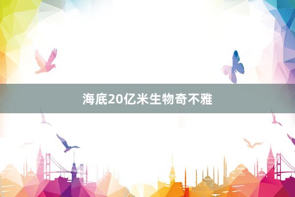 海底20亿米生物奇不雅